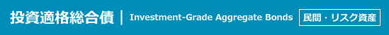 投資適格総合債｜Investment-Grade Aggregate Bonds｜民間・リスク資産