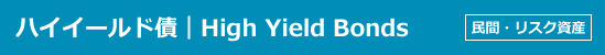 ハイイールド債｜High Yield Bonds｜民間・リスク資産